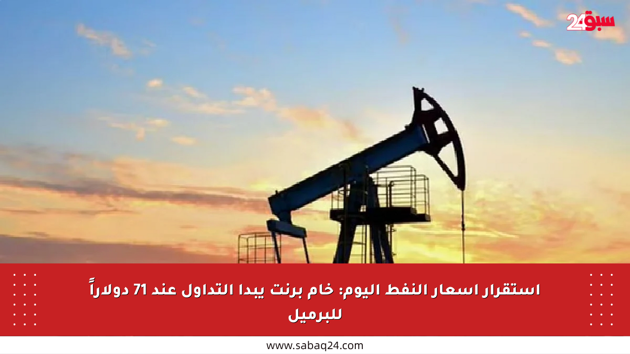 استقرار أسعار النفط اليوم: خام برنت يبدأ التداول عند 71 دولاراً للبرميل